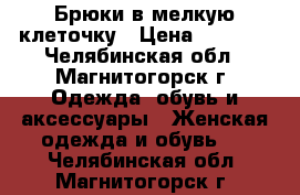 Брюки в мелкую клеточку › Цена ­ 2 500 - Челябинская обл., Магнитогорск г. Одежда, обувь и аксессуары » Женская одежда и обувь   . Челябинская обл.,Магнитогорск г.